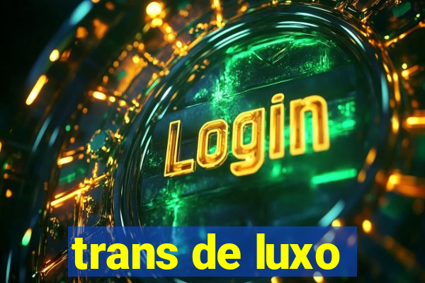 trans de luxo